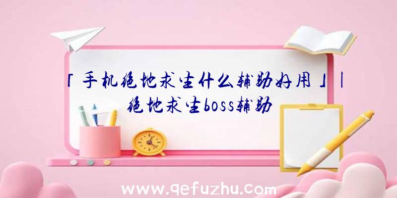 「手机绝地求生什么辅助好用」|绝地求生boss辅助